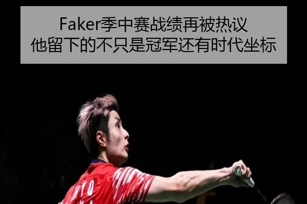 Faker季中赛战绩再被热议 他留下的不只是冠军还有时代坐标
