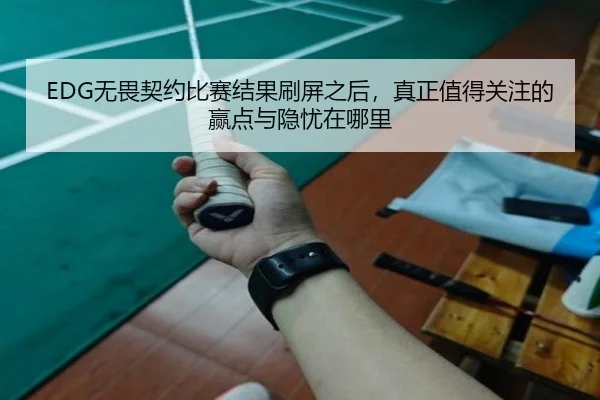 EDG无畏契约比赛结果刷屏之后，真正值得关注的赢点与隐忧在哪里